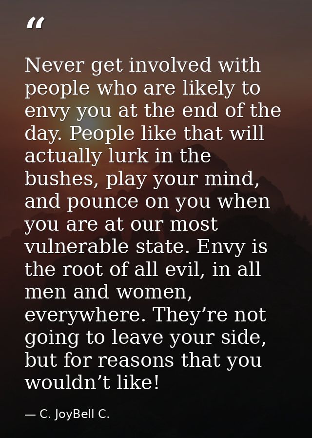 Never get involved with people who are likely to envy you at the end of the day. People like that will actually lurk in  — C. JoyBell C.