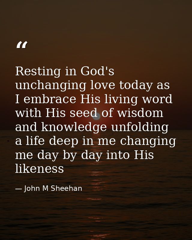 Resting in God's unchanging love today as I embrace His living word with His seed of wisdom and knowledge unfolding a li — John M Sheehan