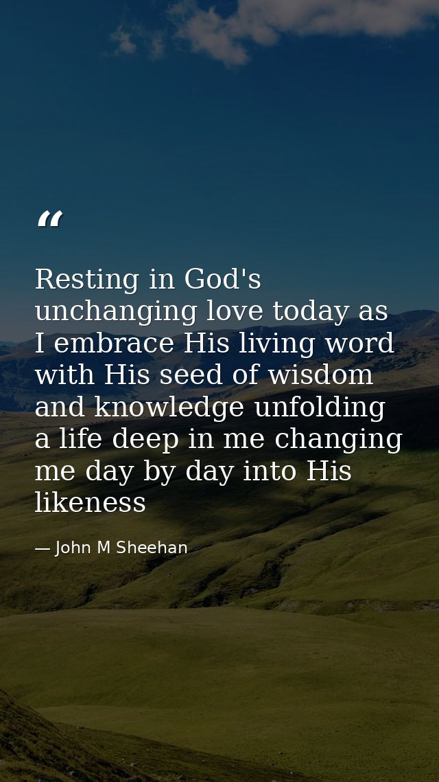 Resting in God's unchanging love today as I embrace His living word with His seed of wisdom and knowledge unfolding a li — John M Sheehan