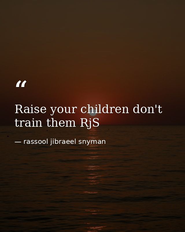 Raise your children don't train them RjS — rassool jibraeel snyman
