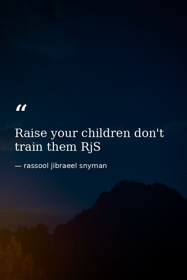Raise your children don't train them RjS — rassool jibraeel snyman