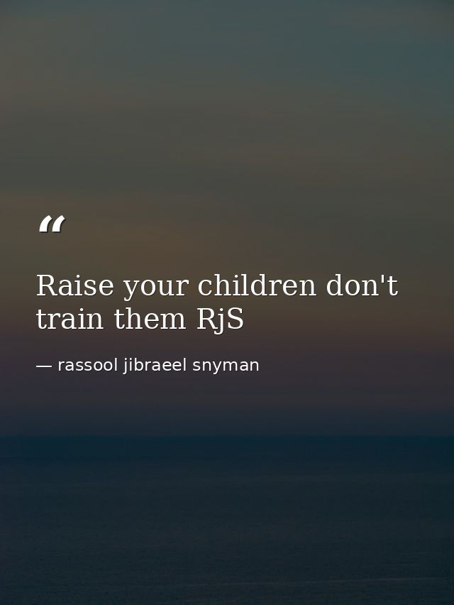 Raise your children don't train them RjS — rassool jibraeel snyman
