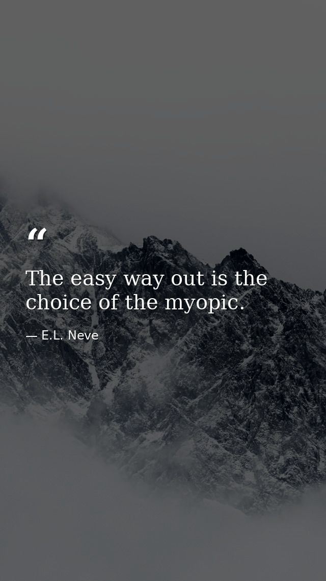 The easy way out is the choice of the myopic. — E.L. Neve