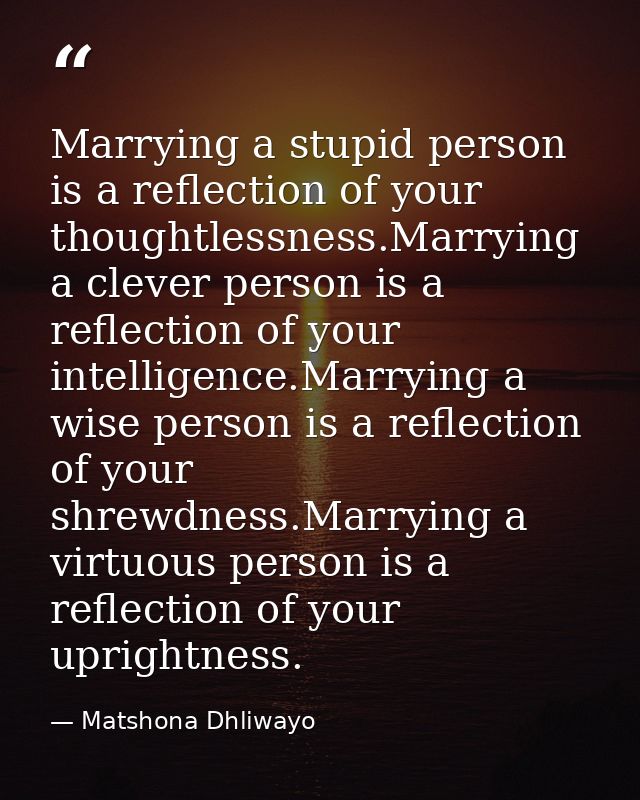 Marrying a stupid person is a reflection of your thoughtlessness.Marrying a clever person is a reflection of your intell — Matshona Dhliwayo