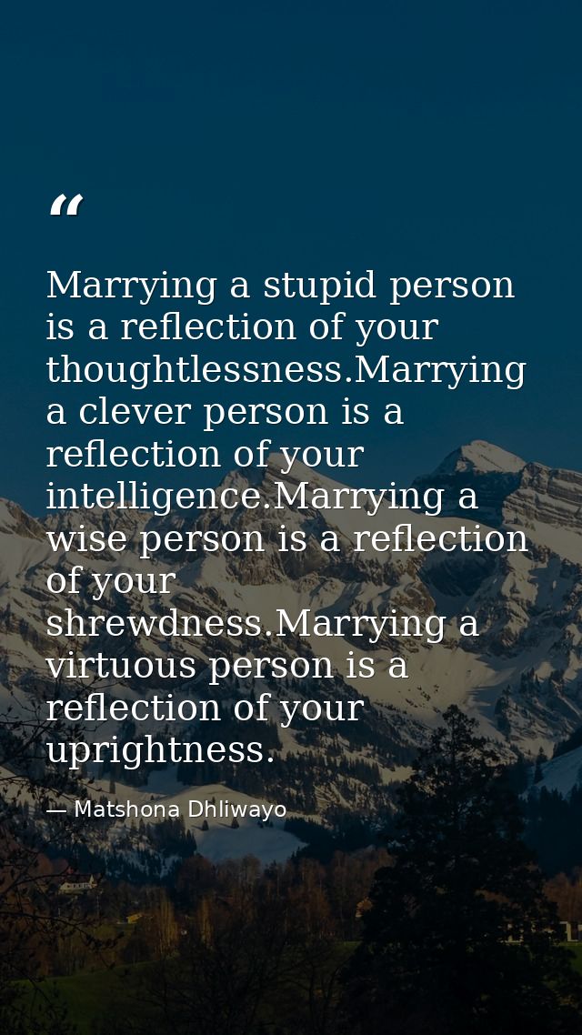 Marrying a stupid person is a reflection of your thoughtlessness.Marrying a clever person is a reflection of your intell — Matshona Dhliwayo
