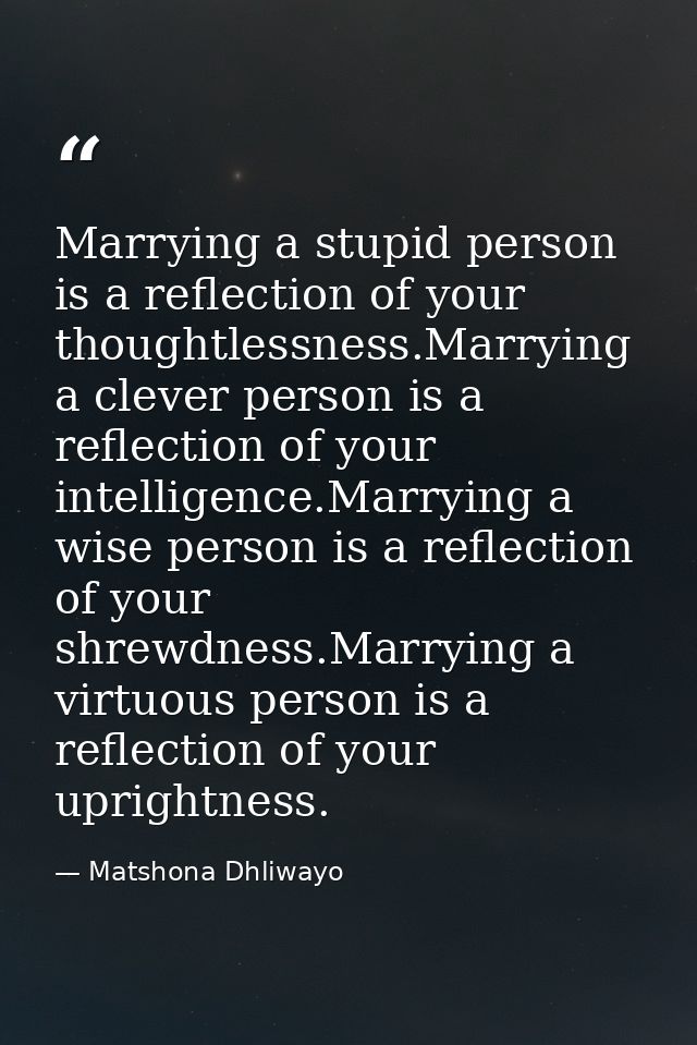 Marrying a stupid person is a reflection of your thoughtlessness.Marrying a clever person is a reflection of your intell — Matshona Dhliwayo