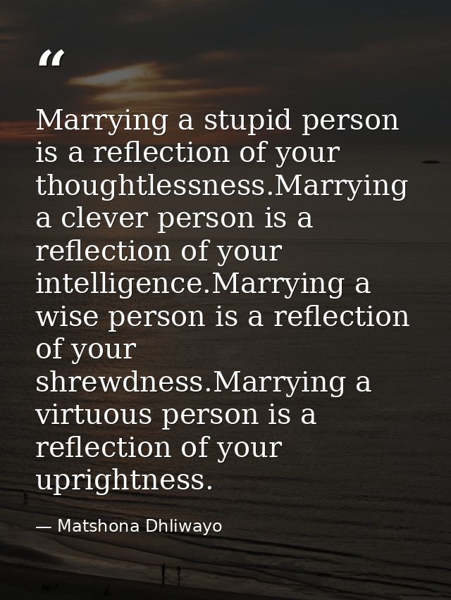 Marrying a stupid person is a reflection of your thoughtlessness.Marrying a clever person is a reflection of your intell — Matshona Dhliwayo