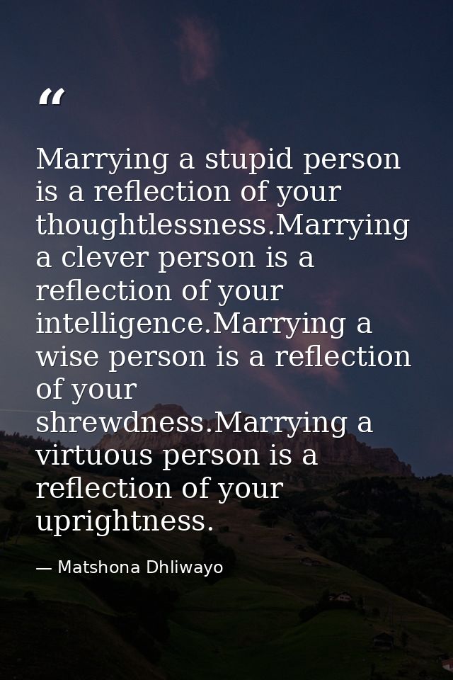 Marrying a stupid person is a reflection of your thoughtlessness.Marrying a clever person is a reflection of your intell — Matshona Dhliwayo