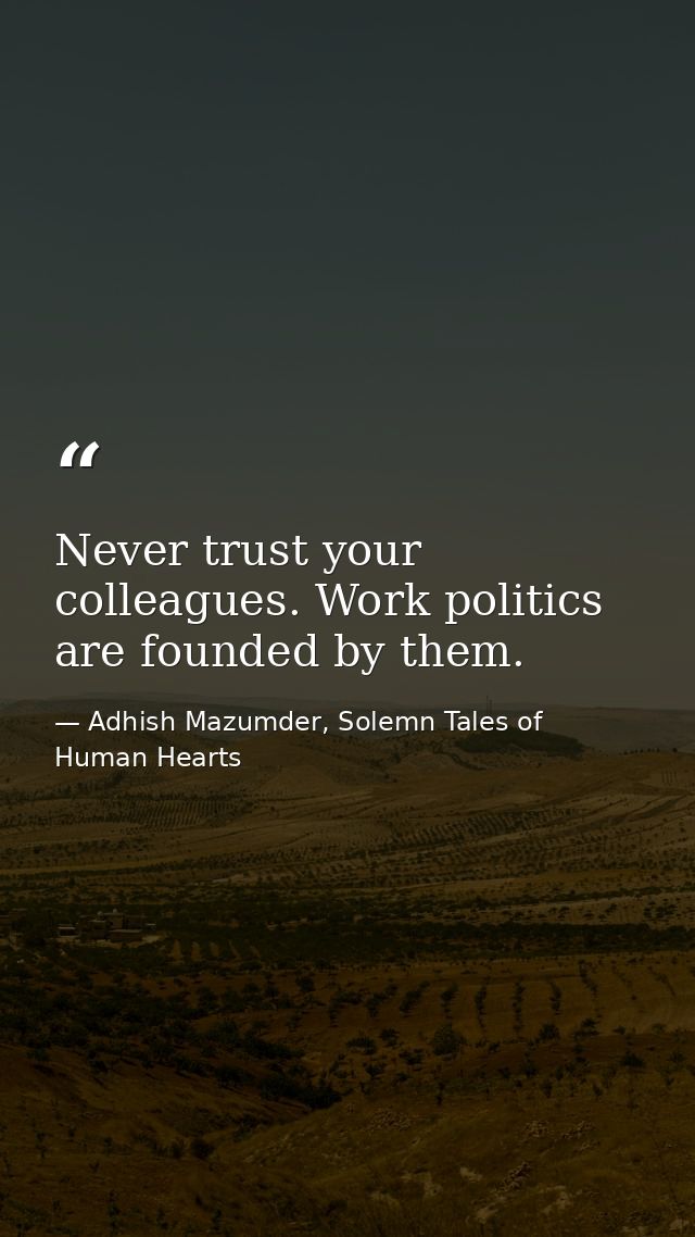 Never trust your colleagues. Work politics are founded by them. — Adhish Mazumder, Solemn Tales of Human Hearts