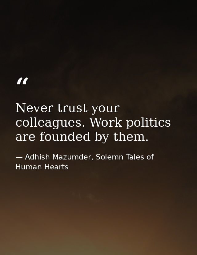Never trust your colleagues. Work politics are founded by them. — Adhish Mazumder, Solemn Tales of Human Hearts