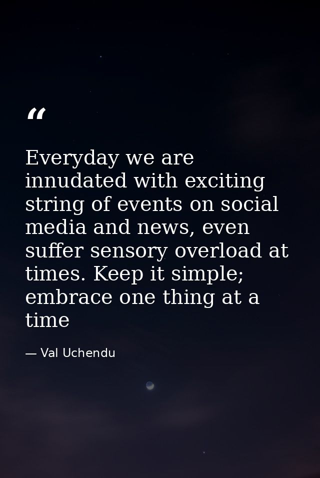 Everyday we are innudated with exciting string of events on social media and news, even suffer sensory overload at times — Val Uchendu