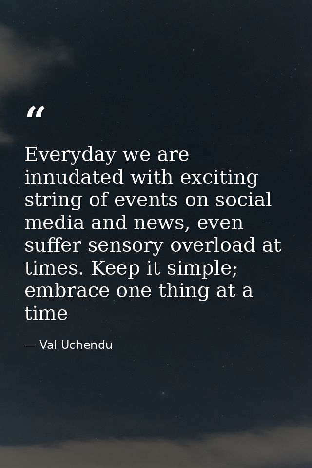 Everyday we are innudated with exciting string of events on social media and news, even suffer sensory overload at times — Val Uchendu