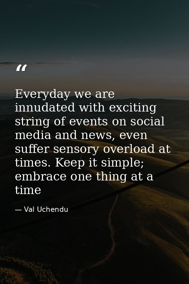 Everyday we are innudated with exciting string of events on social media and news, even suffer sensory overload at times — Val Uchendu