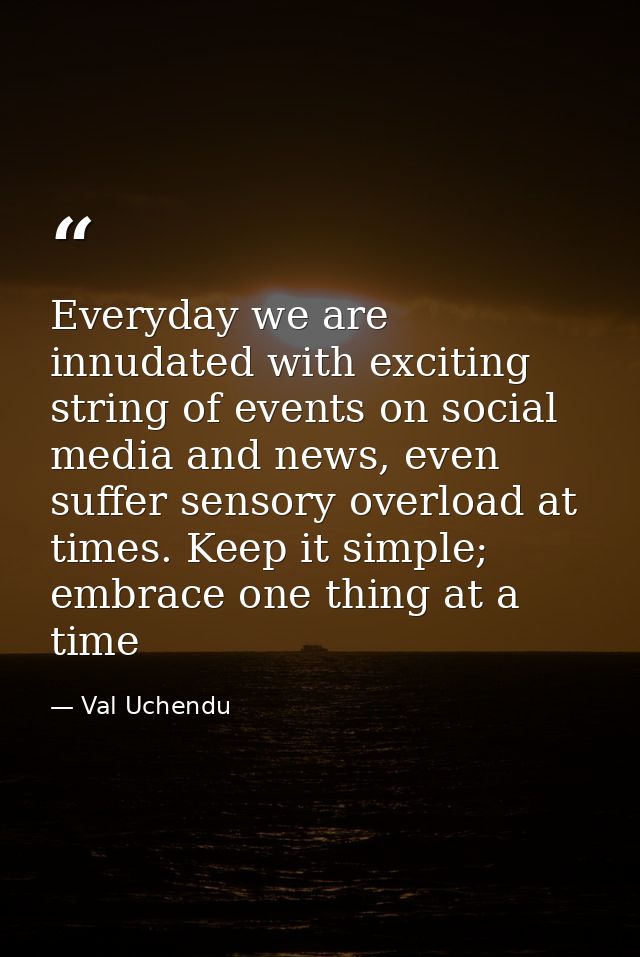 Everyday we are innudated with exciting string of events on social media and news, even suffer sensory overload at times — Val Uchendu