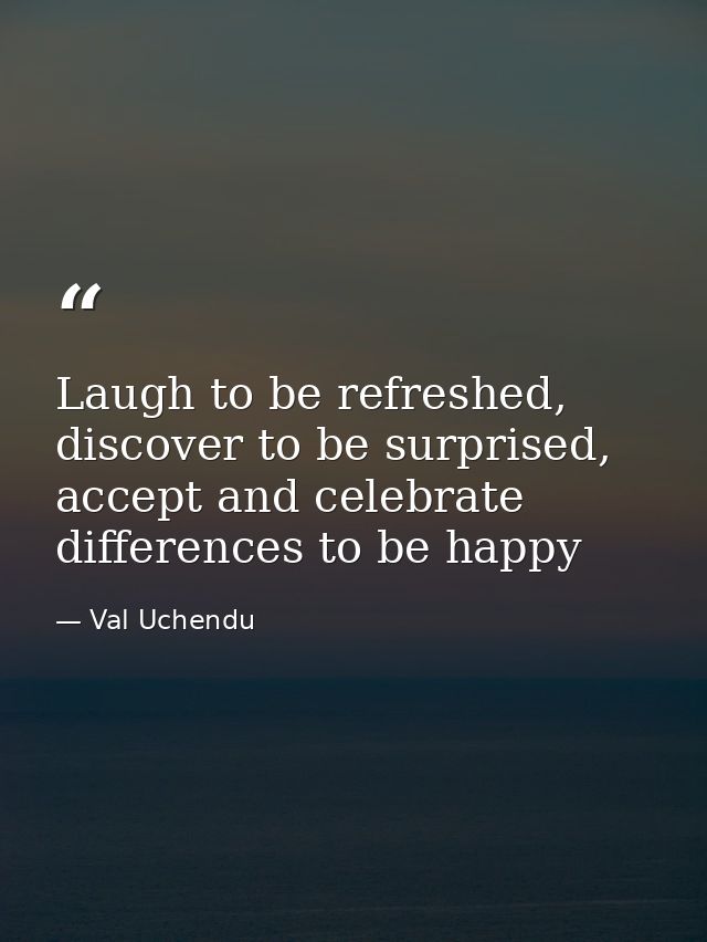 Laugh to be refreshed, discover to be surprised, accept and celebrate differences to be happy — Val Uchendu