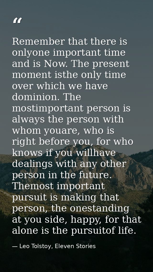 Remember that there is onlyone important time and is Now. The present moment isthe only time over which we have dominion — Leo Tolstoy, Eleven Stories