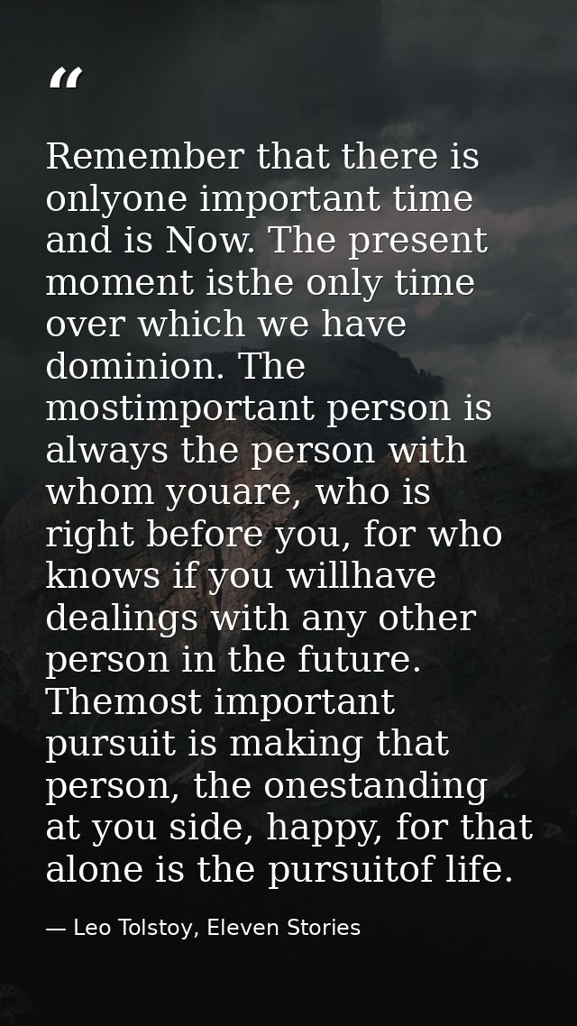 Remember that there is onlyone important time and is Now. The present moment isthe only time over which we have dominion — Leo Tolstoy, Eleven Stories