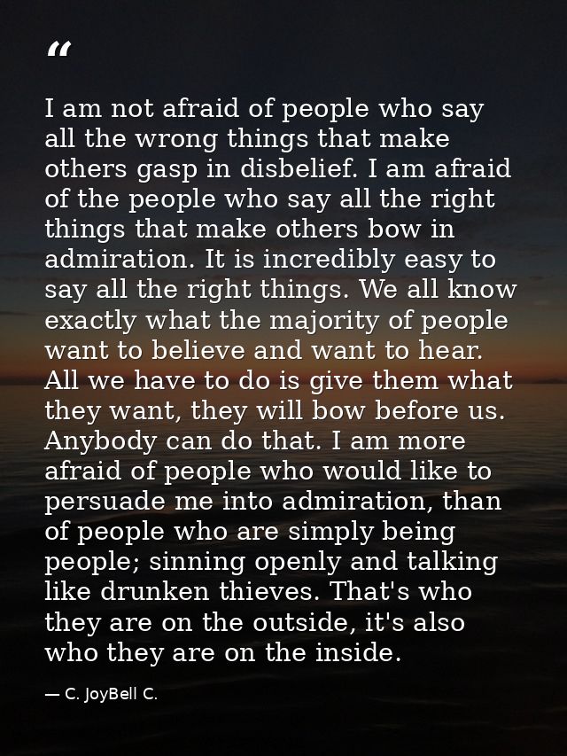 I am not afraid of people who say all the wrong things that make others gasp in disbelief. I am afraid of the people who — C. JoyBell C.