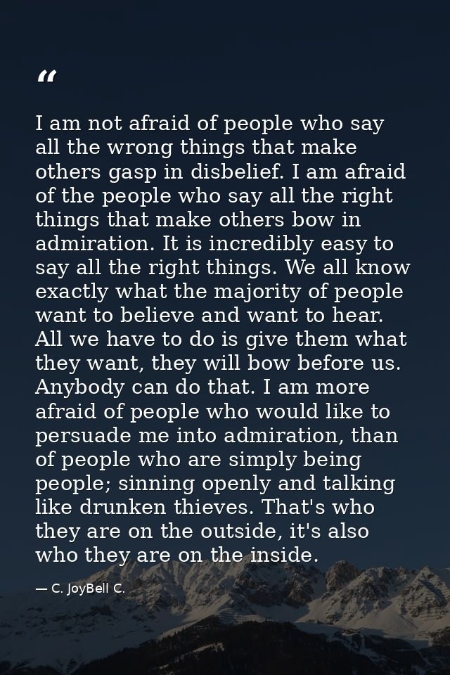 I am not afraid of people who say all the wrong things that make others gasp in disbelief. I am afraid of the people who — C. JoyBell C.