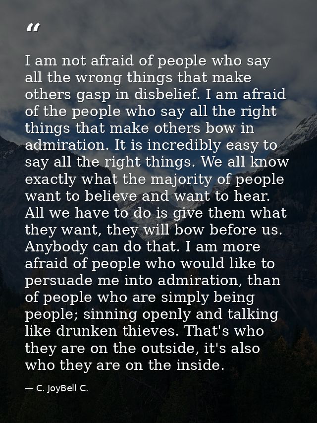 I am not afraid of people who say all the wrong things that make others gasp in disbelief. I am afraid of the people who — C. JoyBell C.