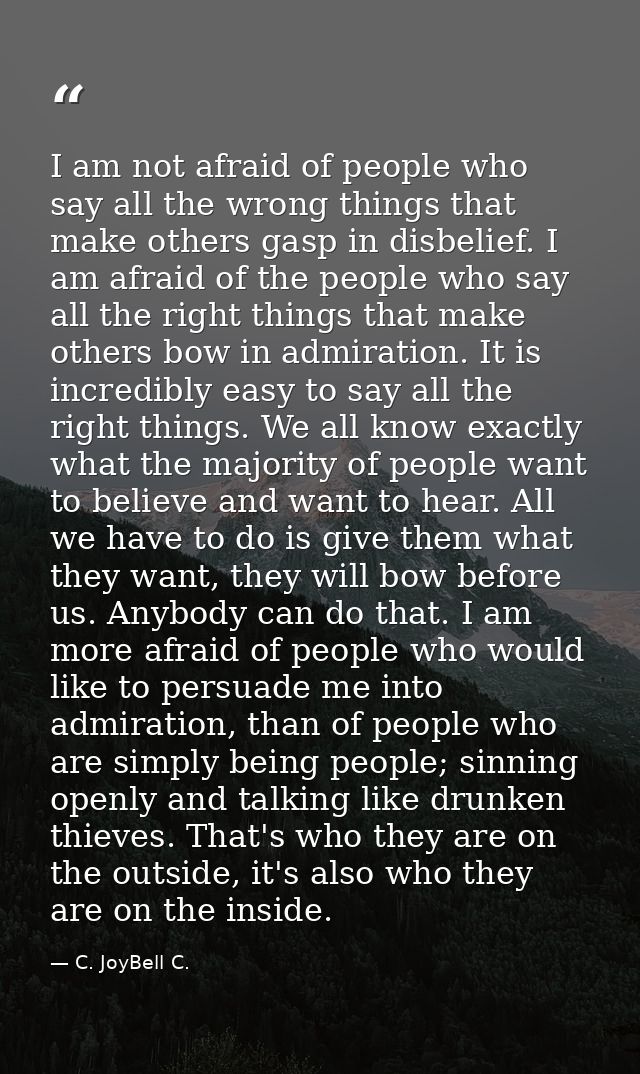 I am not afraid of people who say all the wrong things that make others gasp in disbelief. I am afraid of the people who — C. JoyBell C.
