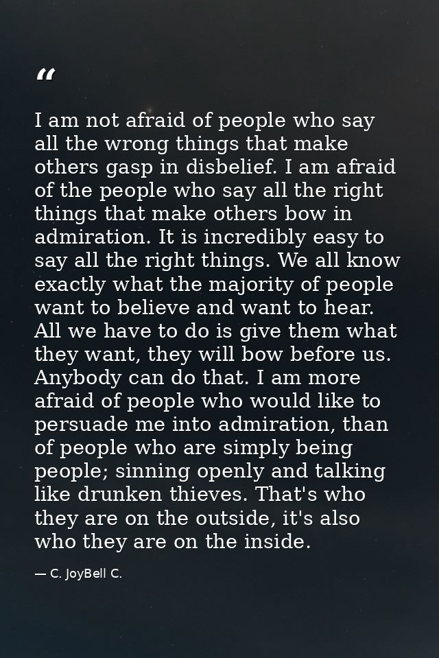 I am not afraid of people who say all the wrong things that make others gasp in disbelief. I am afraid of the people who — C. JoyBell C.