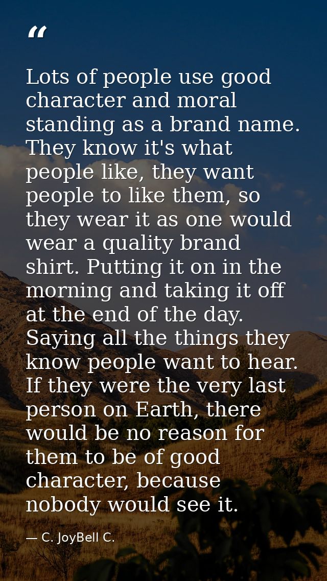 Lots of people use good character and moral standing as a brand name. They know it's what people like, they want people  — C. JoyBell C.