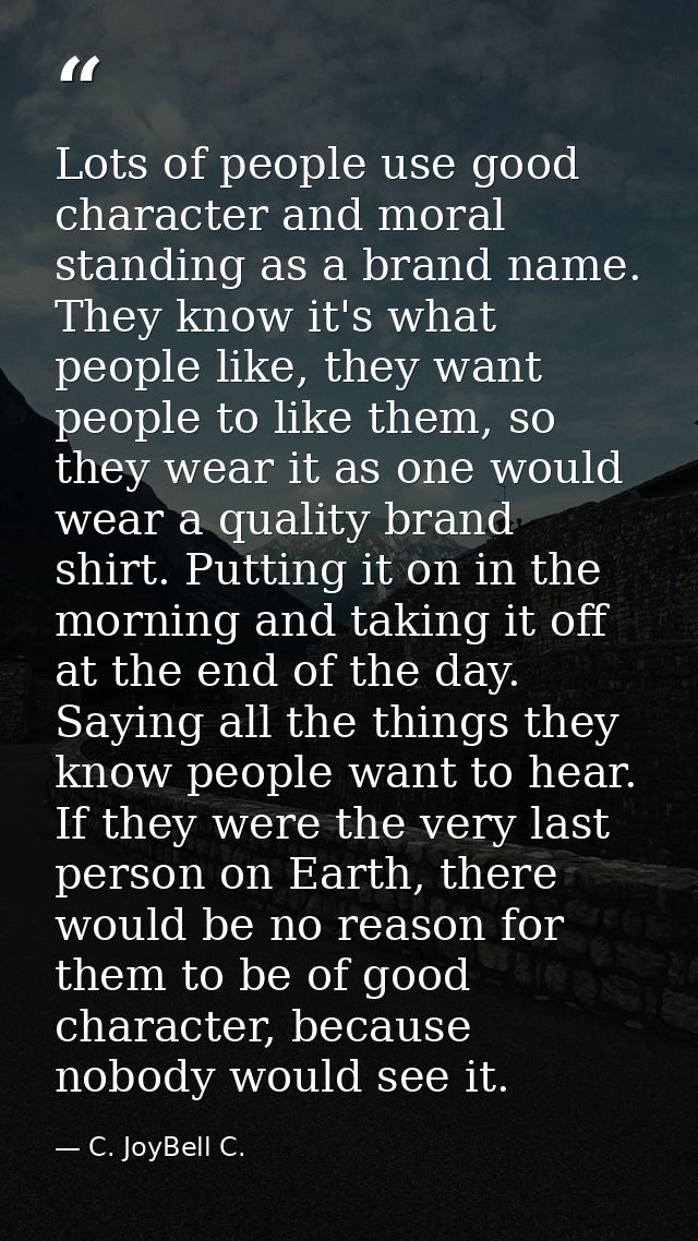 Lots of people use good character and moral standing as a brand name. They know it's what people like, they want people  — C. JoyBell C.