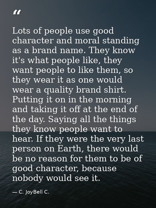 Lots of people use good character and moral standing as a brand name. They know it's what people like, they want people  — C. JoyBell C.