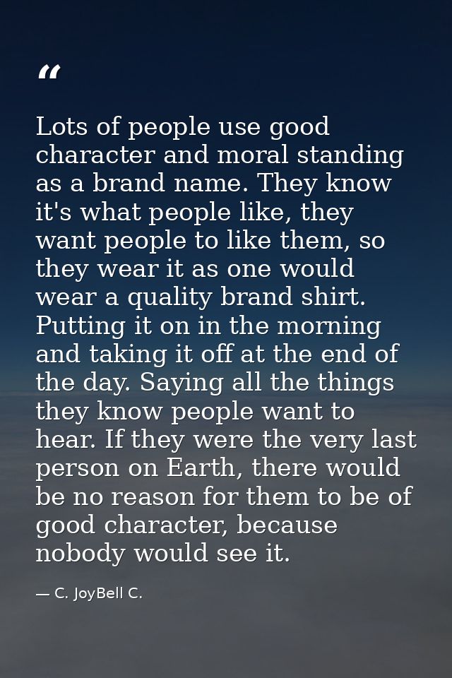 Lots of people use good character and moral standing as a brand name. They know it's what people like, they want people  — C. JoyBell C.