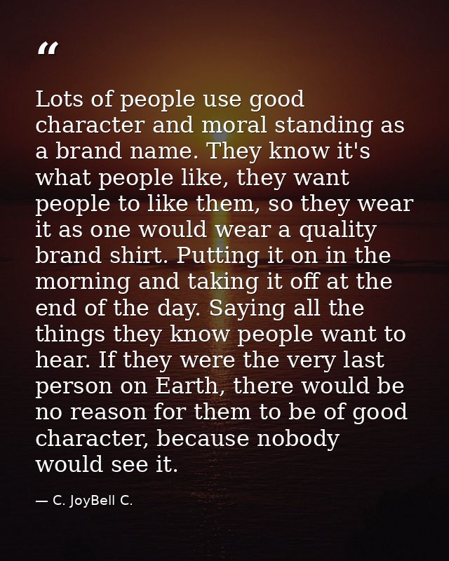 Lots of people use good character and moral standing as a brand name. They know it's what people like, they want people  — C. JoyBell C.