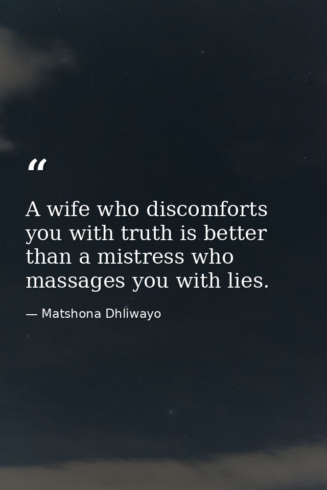 A wife who discomforts you with truth is better than a mistress who massages you with lies. — Matshona Dhliwayo