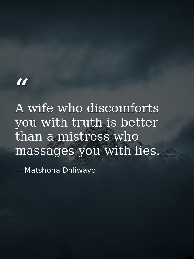 A wife who discomforts you with truth is better than a mistress who massages you with lies. — Matshona Dhliwayo