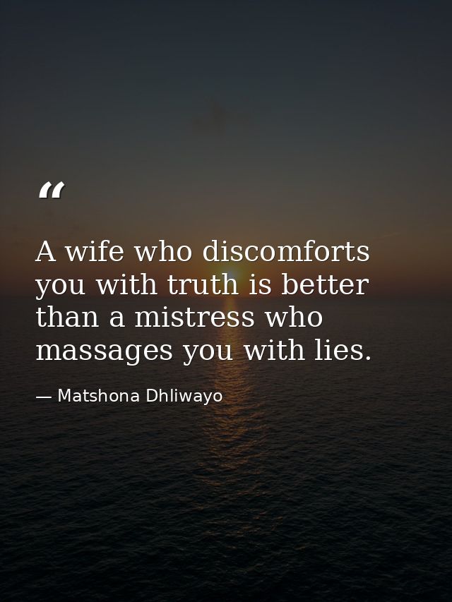 A wife who discomforts you with truth is better than a mistress who massages you with lies. — Matshona Dhliwayo