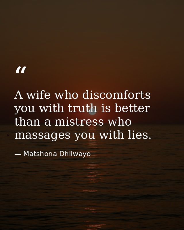 A wife who discomforts you with truth is better than a mistress who massages you with lies. — Matshona Dhliwayo