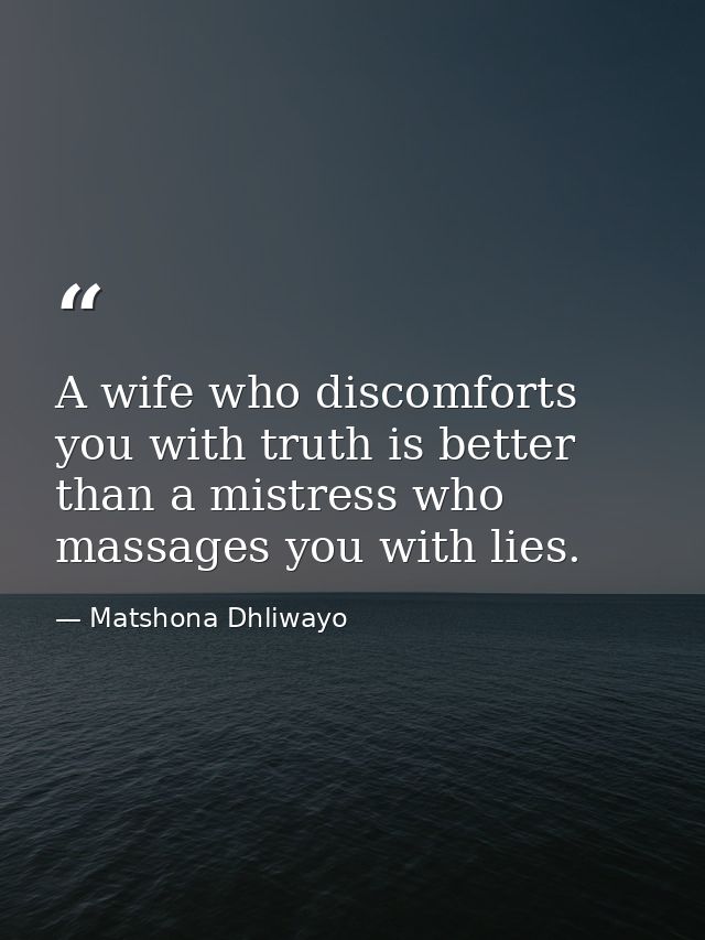 A wife who discomforts you with truth is better than a mistress who massages you with lies. — Matshona Dhliwayo