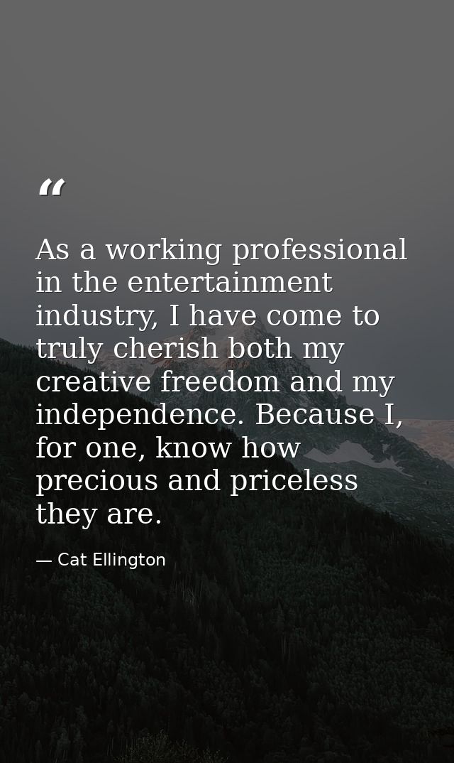 As a working professional in the entertainment industry, I have come to truly cherish both my creative freedom and my in — Cat Ellington
