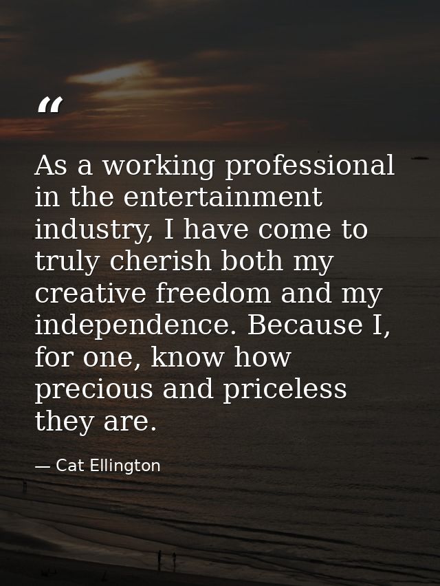 As a working professional in the entertainment industry, I have come to truly cherish both my creative freedom and my in — Cat Ellington