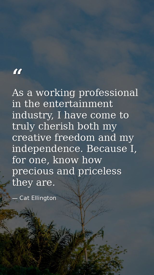 As a working professional in the entertainment industry, I have come to truly cherish both my creative freedom and my in — Cat Ellington