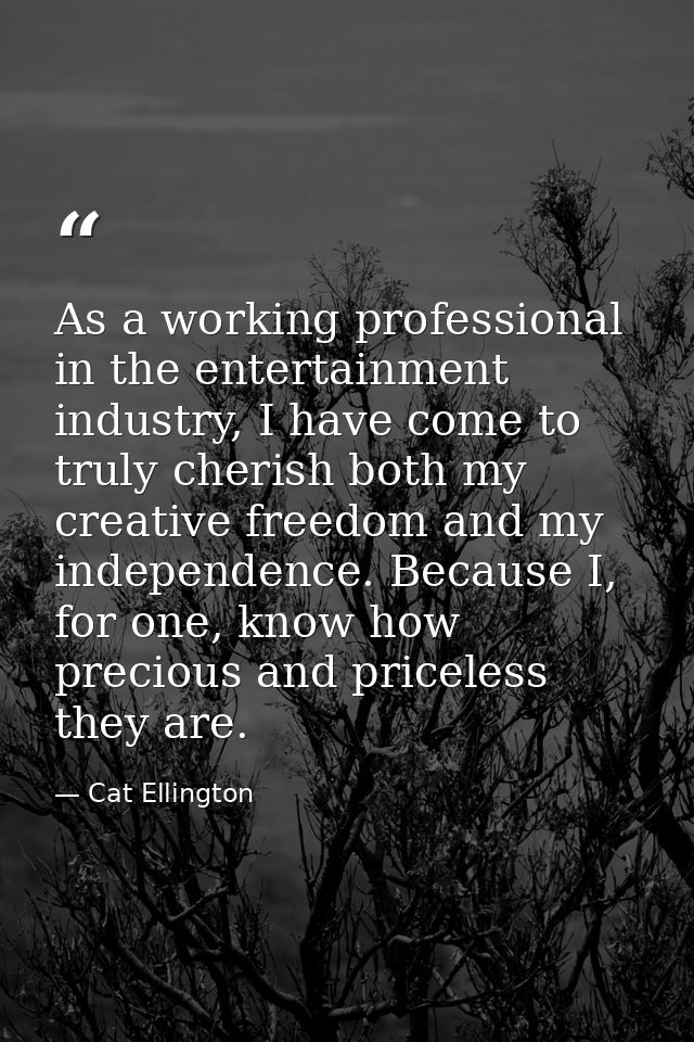 As a working professional in the entertainment industry, I have come to truly cherish both my creative freedom and my in — Cat Ellington