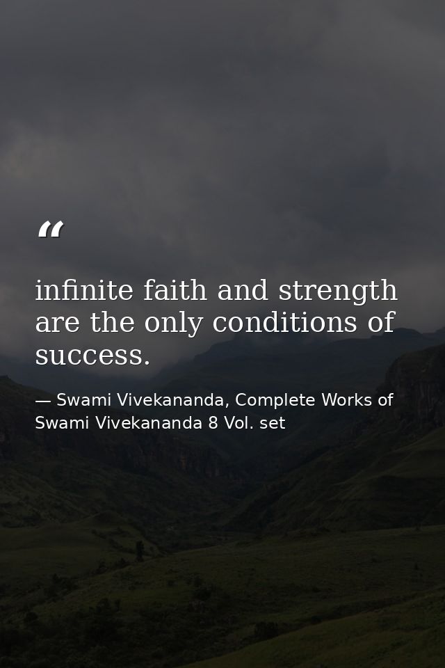 infinite faith and strength are the only conditions of success. — Swami Vivekananda, Complete Works of Swami Vivekananda 8 Vol. set