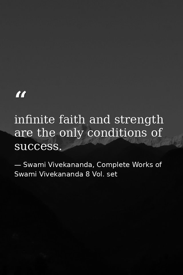 infinite faith and strength are the only conditions of success. — Swami Vivekananda, Complete Works of Swami Vivekananda 8 Vol. set