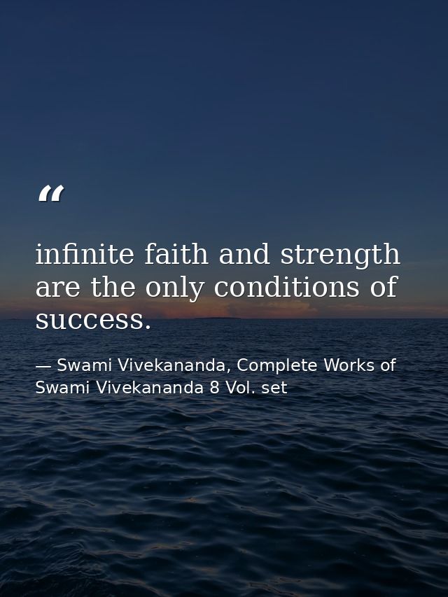 infinite faith and strength are the only conditions of success. — Swami Vivekananda, Complete Works of Swami Vivekananda 8 Vol. set
