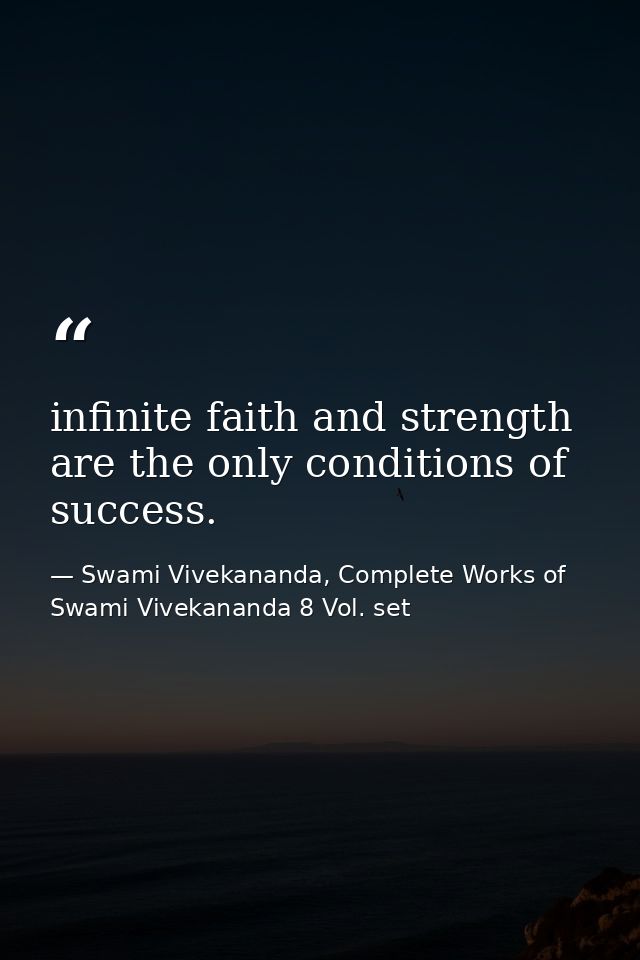 infinite faith and strength are the only conditions of success. — Swami Vivekananda, Complete Works of Swami Vivekananda 8 Vol. set