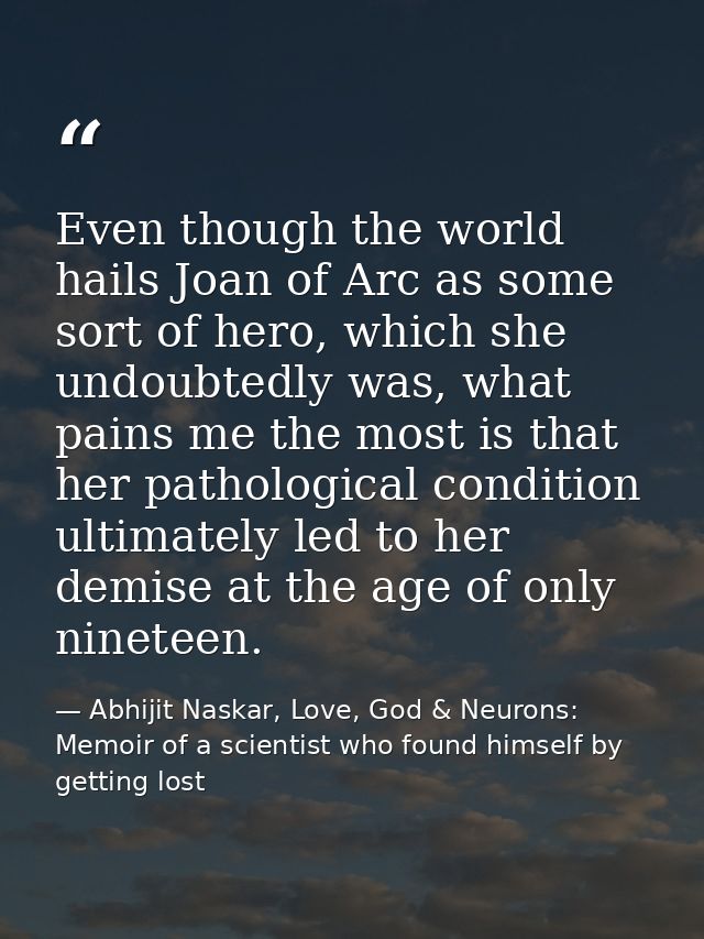 Even though the world hails Joan of Arc as some sort of hero, which she undoubtedly was, what pains me the most is that  — Abhijit Naskar, Love, God & Neurons: Memoir of a scientist who found himself by getting lost