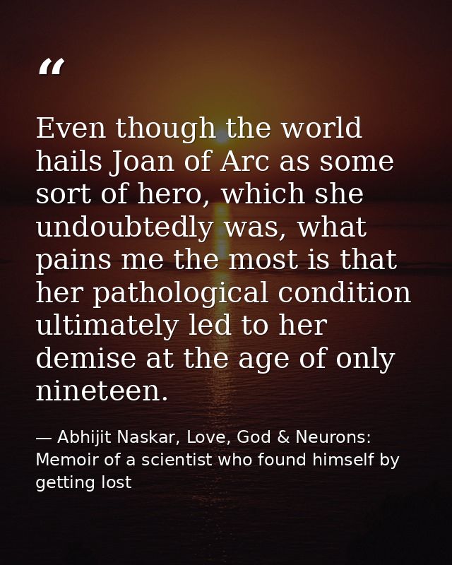 Even though the world hails Joan of Arc as some sort of hero, which she undoubtedly was, what pains me the most is that  — Abhijit Naskar, Love, God & Neurons: Memoir of a scientist who found himself by getting lost