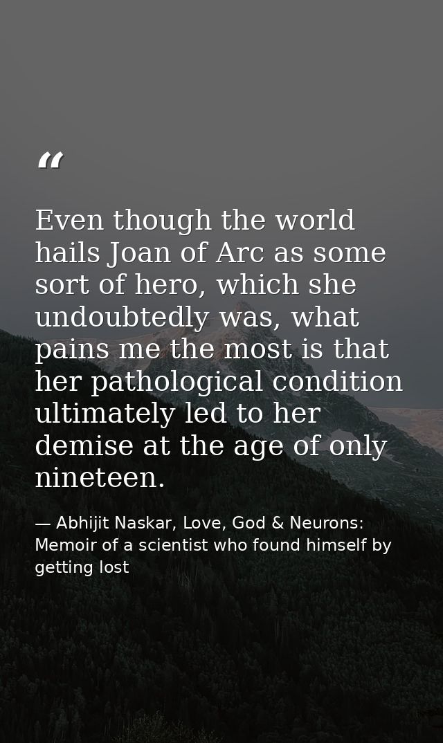 Even though the world hails Joan of Arc as some sort of hero, which she undoubtedly was, what pains me the most is that  — Abhijit Naskar, Love, God & Neurons: Memoir of a scientist who found himself by getting lost