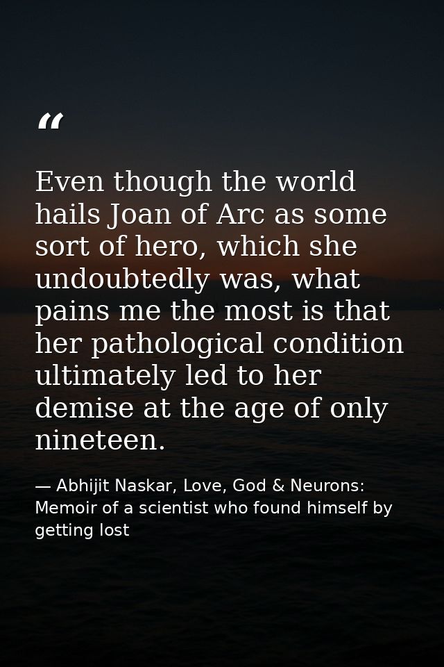 Even though the world hails Joan of Arc as some sort of hero, which she undoubtedly was, what pains me the most is that  — Abhijit Naskar, Love, God & Neurons: Memoir of a scientist who found himself by getting lost