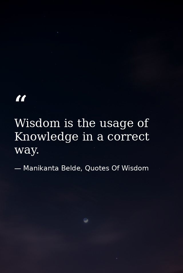 Wisdom is the usage of Knowledge in a correct way. — Manikanta Belde, Quotes Of Wisdom