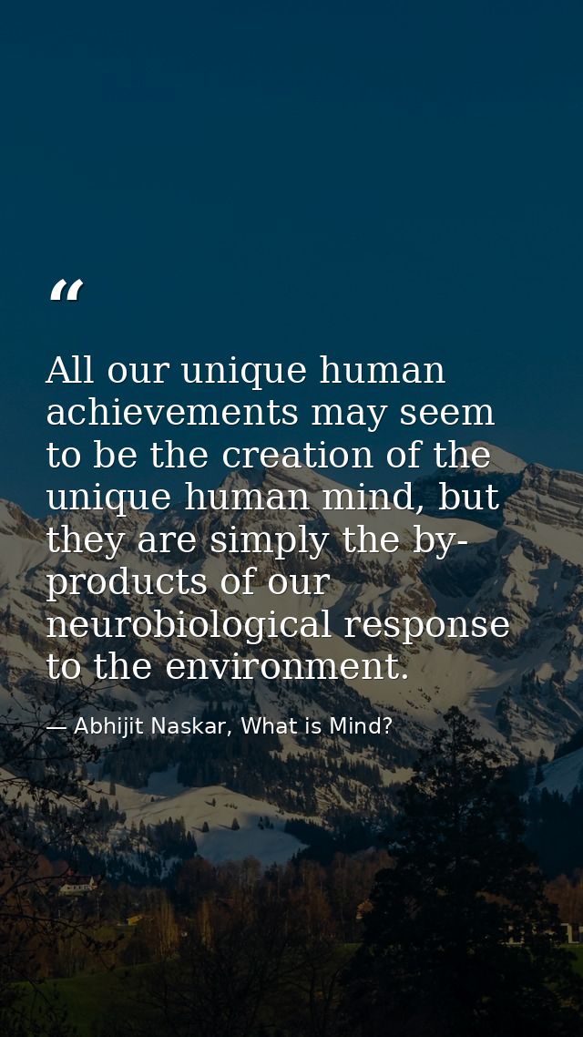All our unique human achievements may seem to be the creation of the unique human mind, but they are simply the by- prod — Abhijit Naskar, What is Mind?